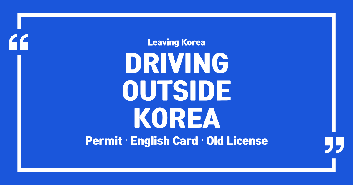 Leaving Korea With a Korean Driver’s License: What to Do